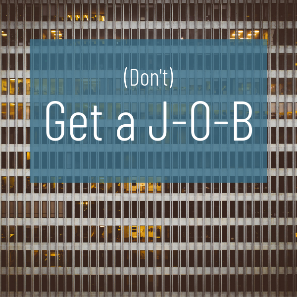 Hey, you – don’t get a j-o-b!